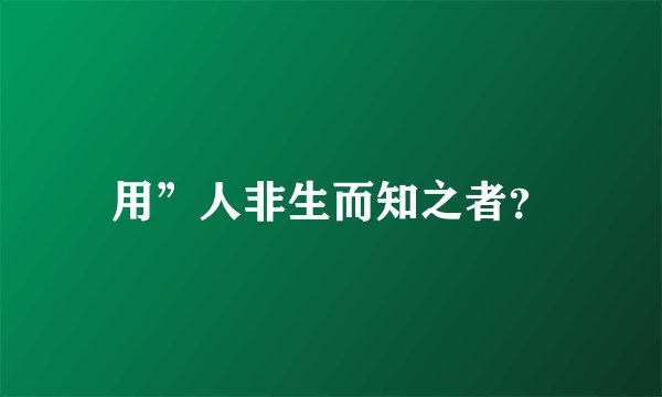 用”人非生而知之者？