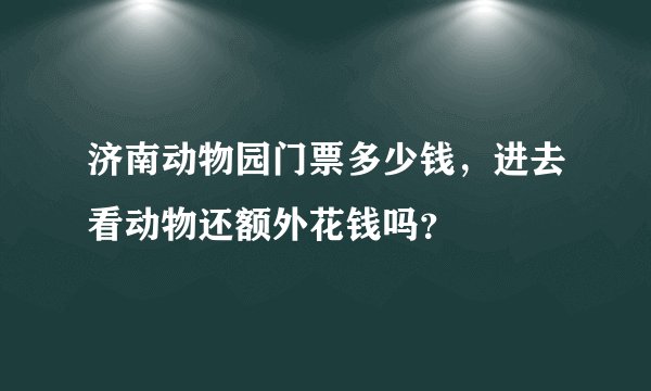 济南动物园门票多少钱，进去看动物还额外花钱吗？