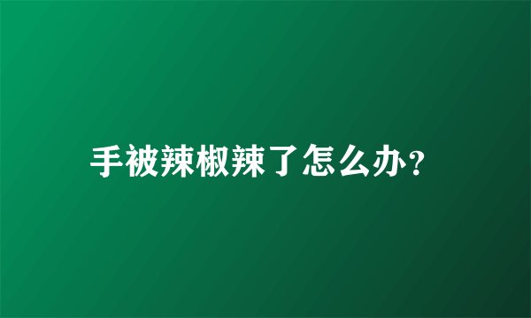 手被辣椒辣了怎么办?