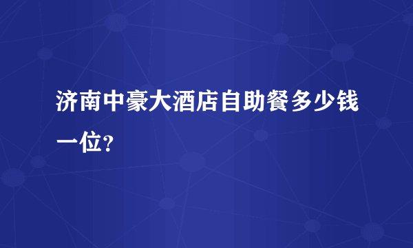 济南中豪大酒店自助餐多少钱一位？