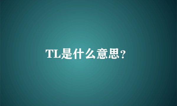 TL是什么意思？