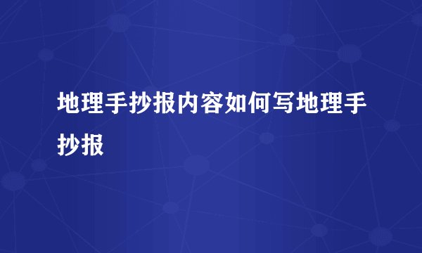 地理手抄报内容如何写地理手抄报