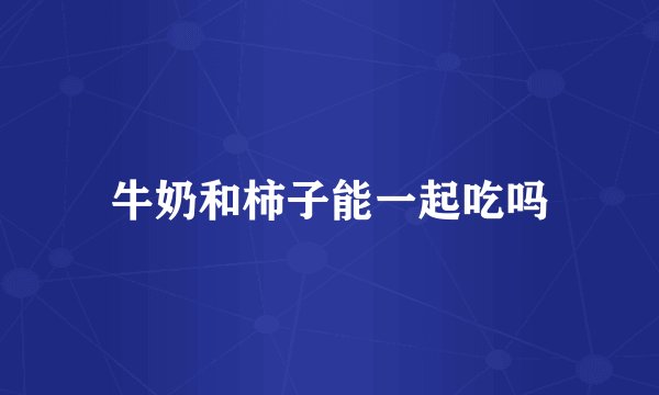 牛奶和柿子能一起吃吗
