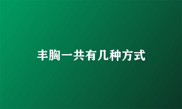 丰胸一共有几种方式