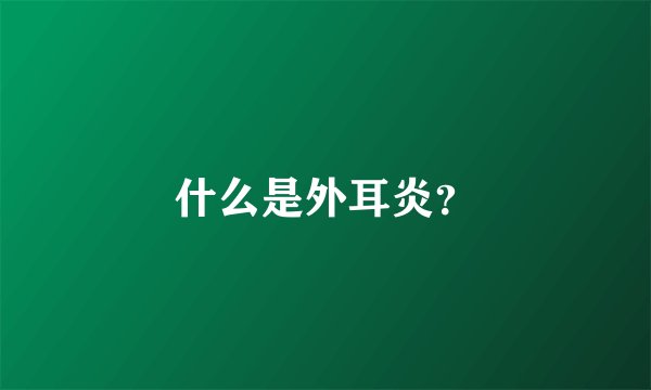 什么是外耳炎？