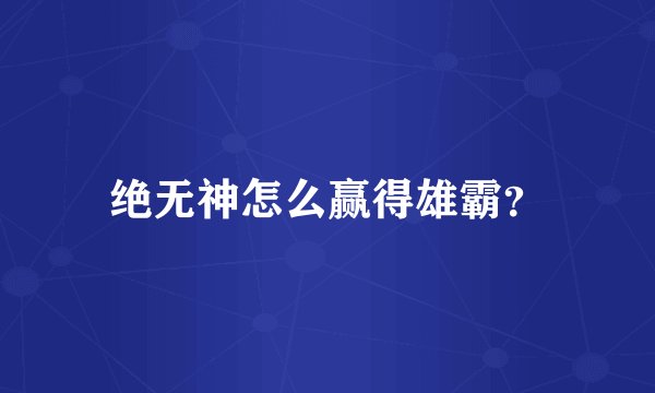 绝无神怎么赢得雄霸？