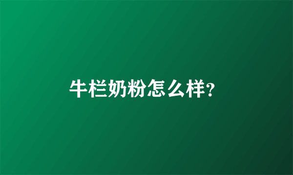 牛栏奶粉怎么样？