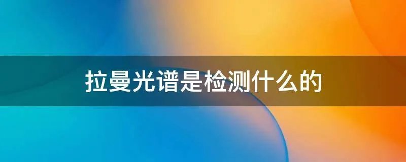 拉曼光谱是检测什么的