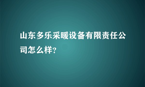 山东多乐采暖设备有限责任公司怎么样？