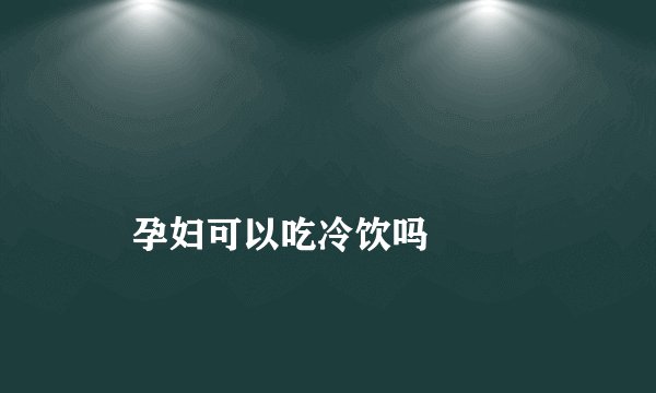 
    孕妇可以吃冷饮吗
  