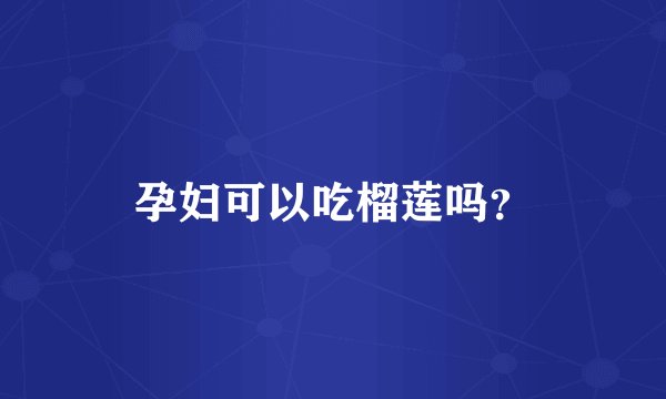 孕妇可以吃榴莲吗？