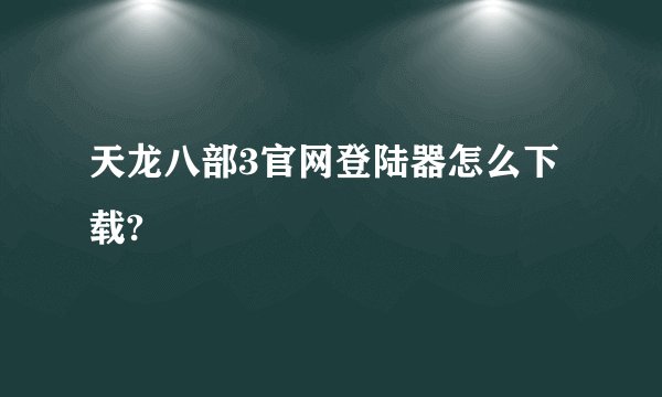 天龙八部3官网登陆器怎么下载?