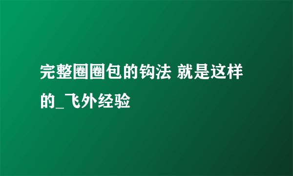 完整圈圈包的钩法 就是这样的_飞外经验