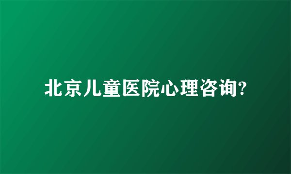 北京儿童医院心理咨询?