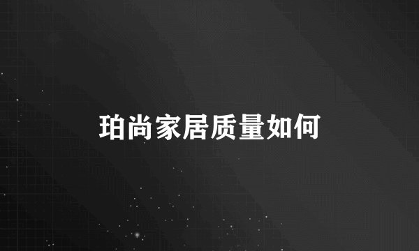 珀尚家居质量如何