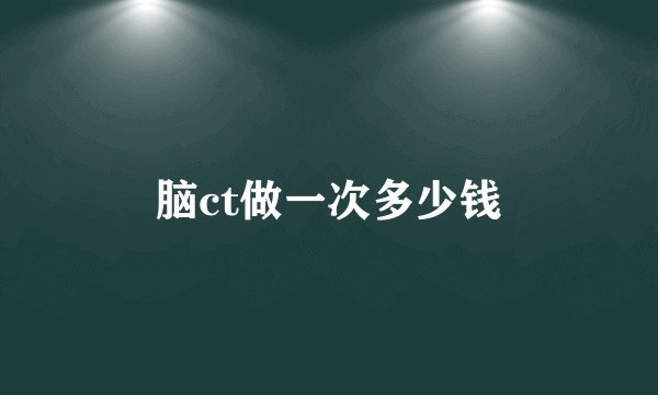 脑ct做一次多少钱