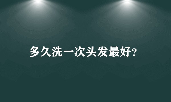 多久洗一次头发最好？
