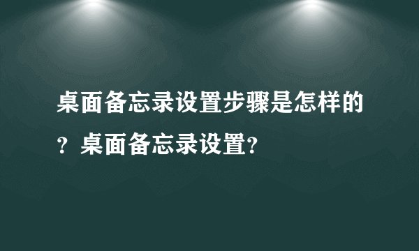 桌面备忘录设置步骤是怎样的？桌面备忘录设置？