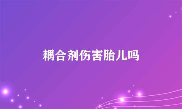 耦合剂伤害胎儿吗