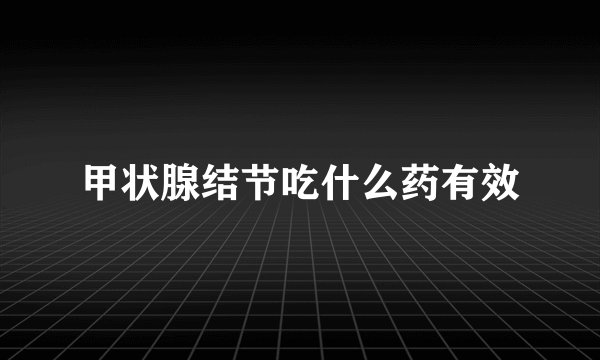 甲状腺结节吃什么药有效
