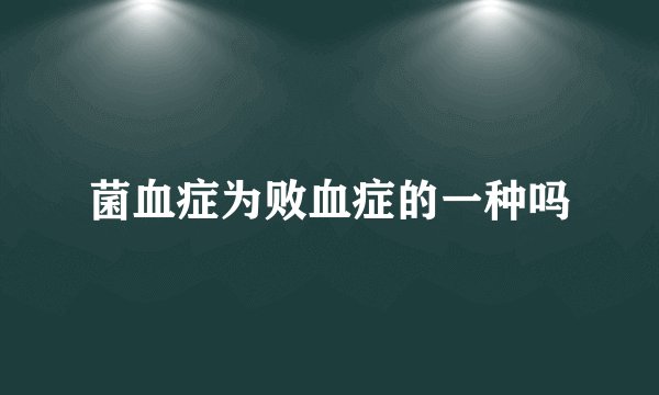 菌血症为败血症的一种吗