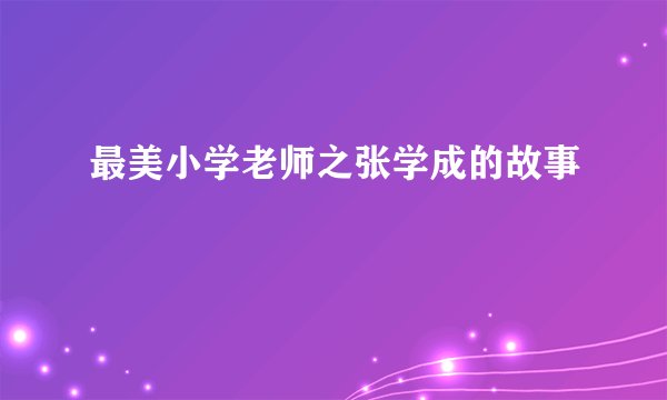 最美小学老师之张学成的故事