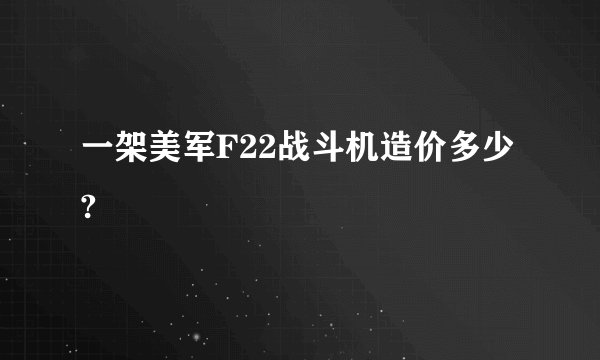 一架美军F22战斗机造价多少?