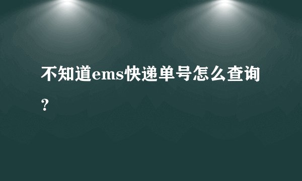 不知道ems快递单号怎么查询?