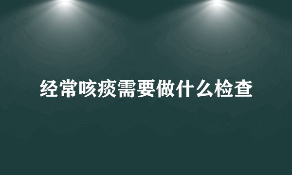 经常咳痰需要做什么检查