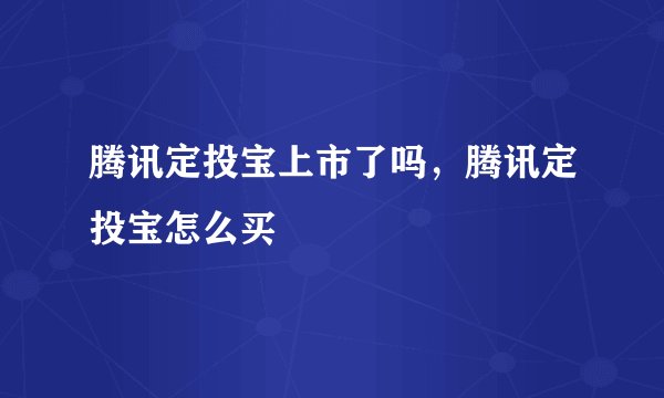 腾讯定投宝上市了吗,腾讯定投宝怎么买
