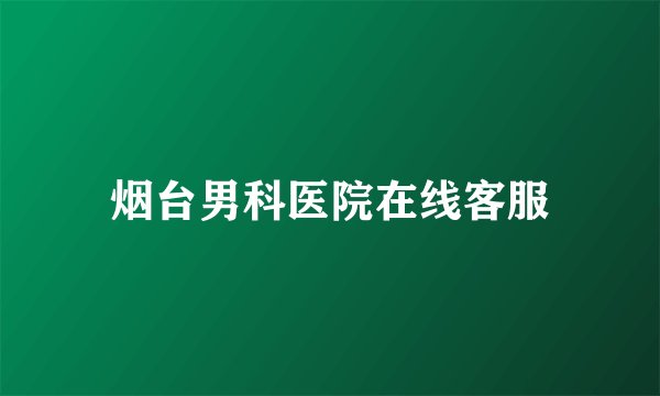 烟台男科医院在线客服