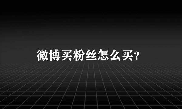 微博买粉丝怎么买？