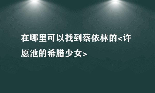 在哪里可以找到蔡依林的<许愿池的希腊少女>