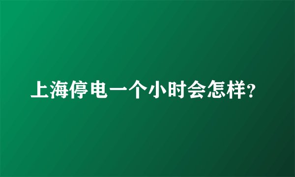 上海停电一个小时会怎样？