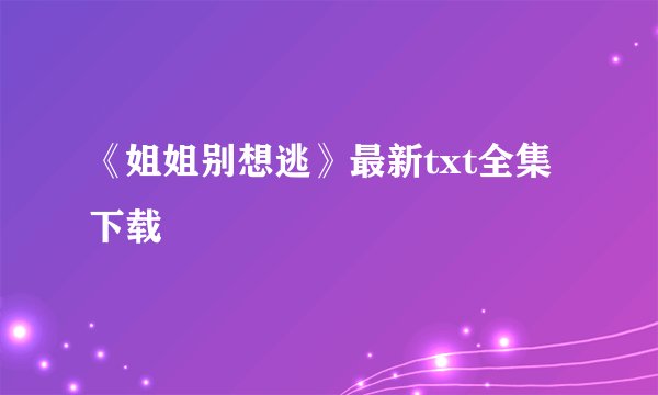 《姐姐别想逃》最新txt全集下载