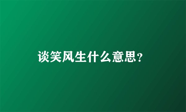谈笑风生什么意思?
