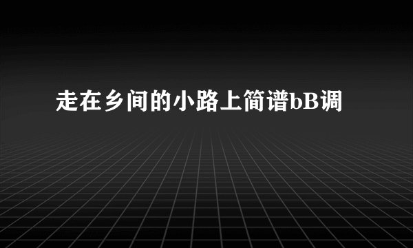 走在乡间的小路上简谱bB调