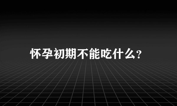 怀孕初期不能吃什么？