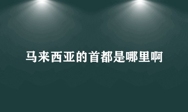 马来西亚的首都是哪里啊