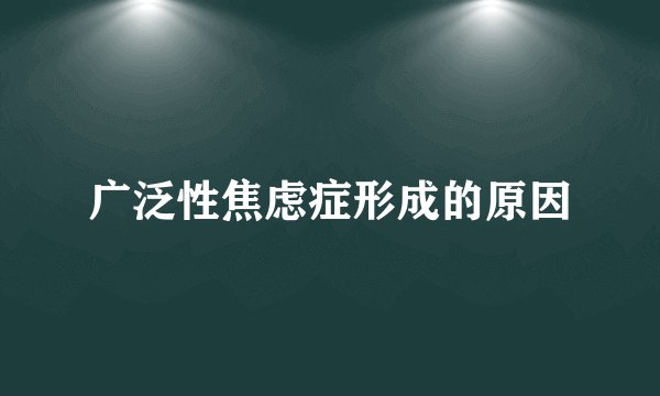 广泛性焦虑症形成的原因