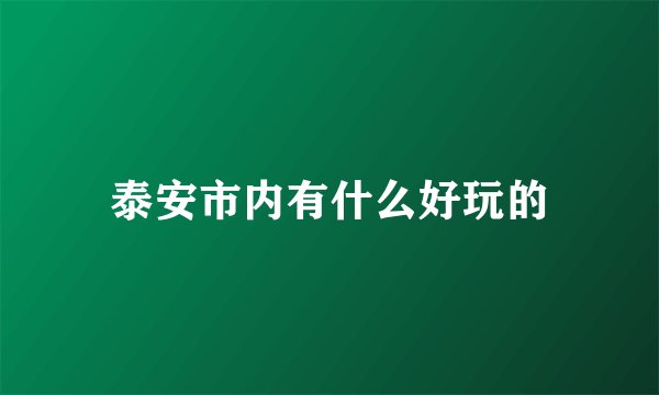 泰安市内有什么好玩的