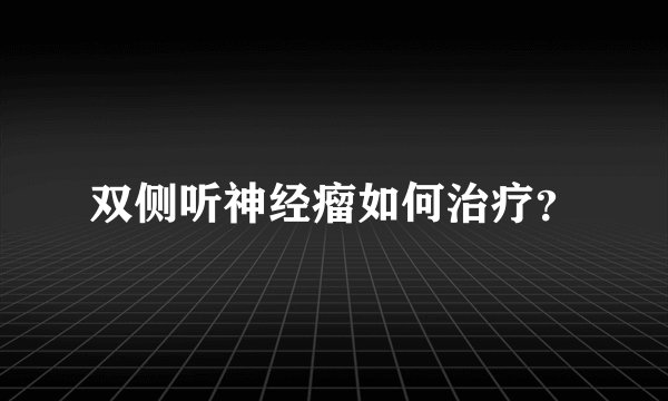 双侧听神经瘤如何治疗？