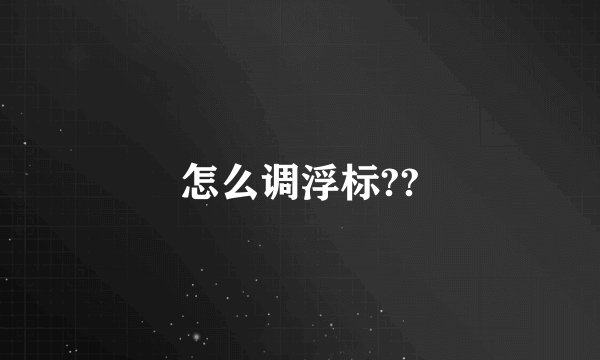 怎么调浮标??