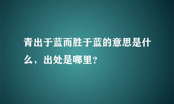 青出于蓝而胜于蓝的意思是什么，出处是哪里？