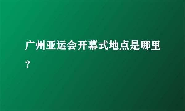 广州亚运会开幕式地点是哪里？