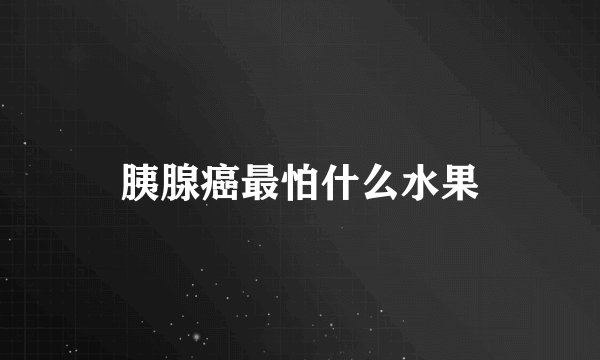 胰腺癌最怕什么水果
