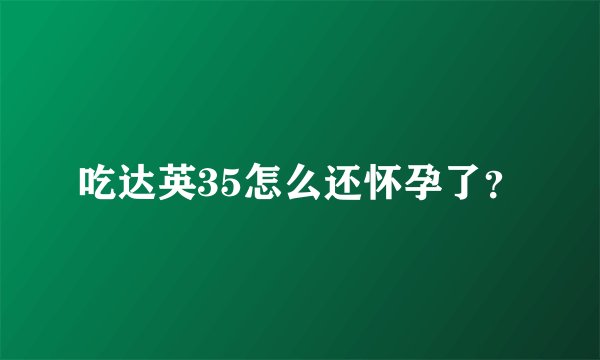 吃达英35怎么还怀孕了？