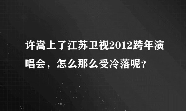 许嵩上了江苏卫视2012跨年演唱会，怎么那么受冷落呢？