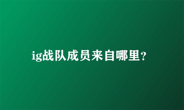 ig战队成员来自哪里？