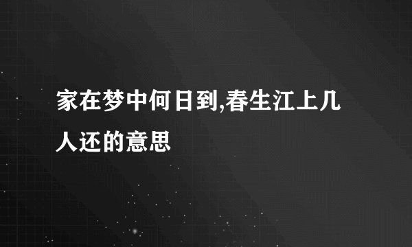 家在梦中何日到,春生江上几人还的意思